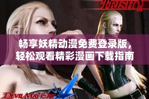 畅享妖精动漫免费登录版，轻松观看精彩漫画下载指南