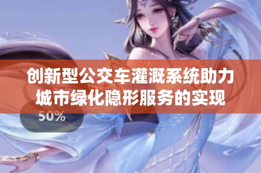 创新型公交车灌溉系统助力城市绿化隐形服务的实现