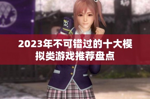 2023年不可错过的十大模拟类游戏推荐盘点