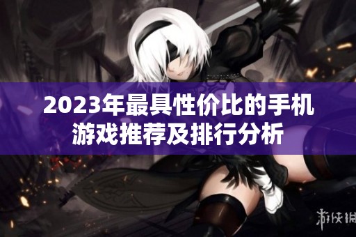 2023年最具性价比的手机游戏推荐及排行分析