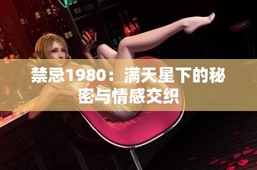 禁忌1980：满天星下的秘密与情感交织