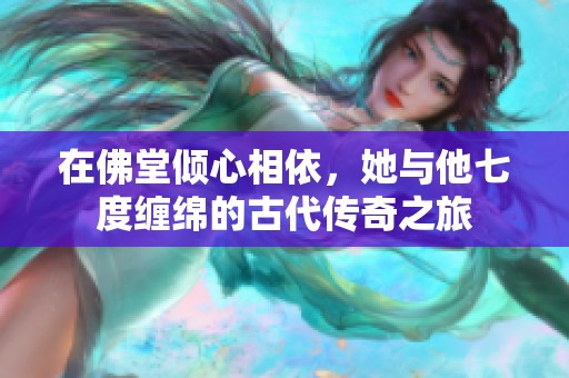 在佛堂倾心相依，她与他七度缠绵的古代传奇之旅