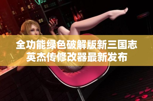 全功能绿色破解版新三国志英杰传修改器最新发布