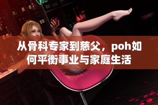 从骨科专家到慈父，poh如何平衡事业与家庭生活