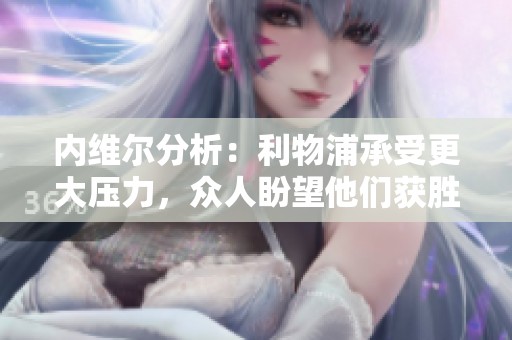 内维尔分析：利物浦承受更大压力，众人盼望他们获胜