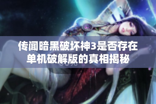 传闻暗黑破坏神3是否存在单机破解版的真相揭秘