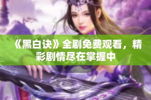 《黑白诀》全剧免费观看，精彩剧情尽在掌握中