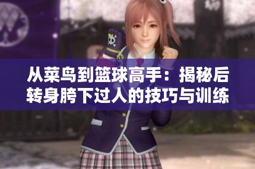 从菜鸟到篮球高手：揭秘后转身胯下过人的技巧与训练方法