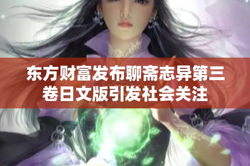 东方财富发布聊斋志异第三卷日文版引发社会关注