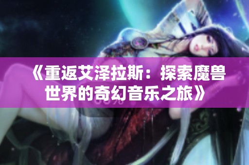 《重返艾泽拉斯：探索魔兽世界的奇幻音乐之旅》