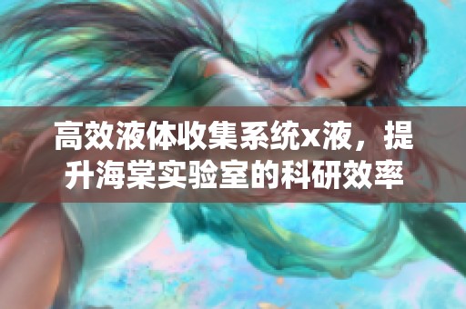 高效液体收集系统x液，提升海棠实验室的科研效率