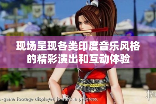现场呈现各类印度音乐风格的精彩演出和互动体验