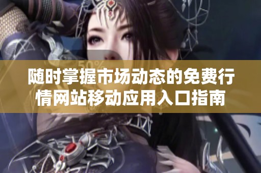 随时掌握市场动态的免费行情网站移动应用入口指南