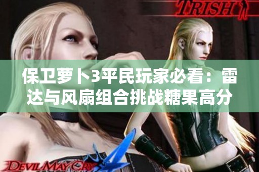 保卫萝卜3平民玩家必看：雷达与风扇组合挑战糖果高分策略分析