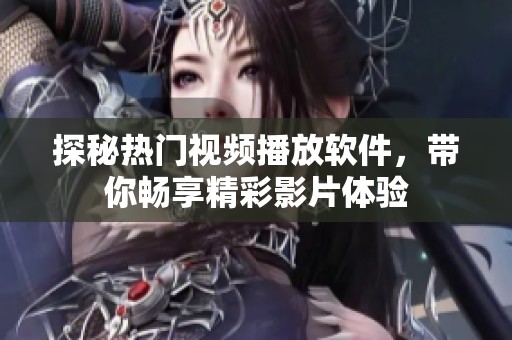 探秘热门视频播放软件，带你畅享精彩影片体验