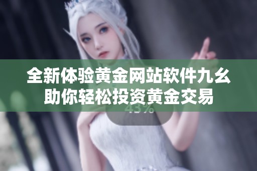 全新体验黄金网站软件九幺助你轻松投资黄金交易