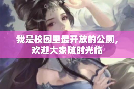 我是校园里最开放的公厕，欢迎大家随时光临