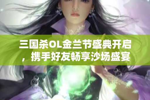 三国杀OL金兰节盛典开启，携手好友畅享沙场盛宴