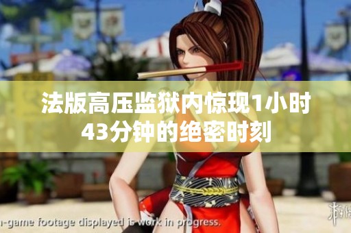 法版高压监狱内惊现1小时43分钟的绝密时刻