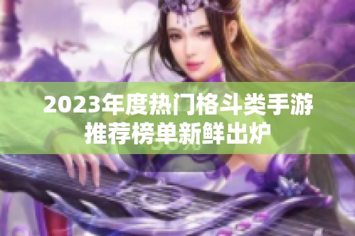 2023年度热门格斗类手游推荐榜单新鲜出炉