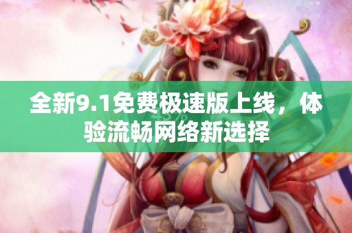 全新9.1免费极速版上线，体验流畅网络新选择