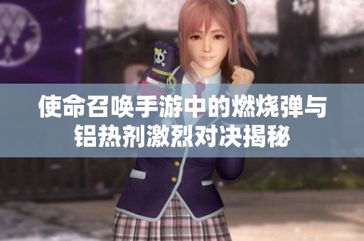 使命召唤手游中的燃烧弹与铝热剂激烈对决揭秘
