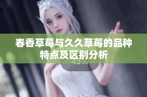 春香草莓与久久草莓的品种特点及区别分析
