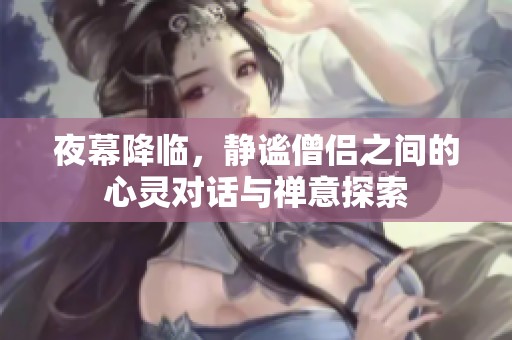 夜幕降临，静谧僧侣之间的心灵对话与禅意探索