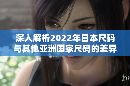 深入解析2022年日本尺码与其他亚洲国家尺码的差异