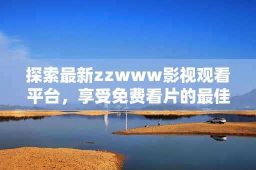 探索最新zzwww影视观看平台，享受免费看片的最佳体验