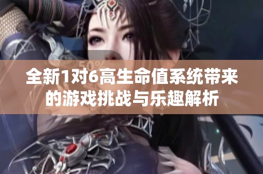 全新1对6高生命值系统带来的游戏挑战与乐趣解析