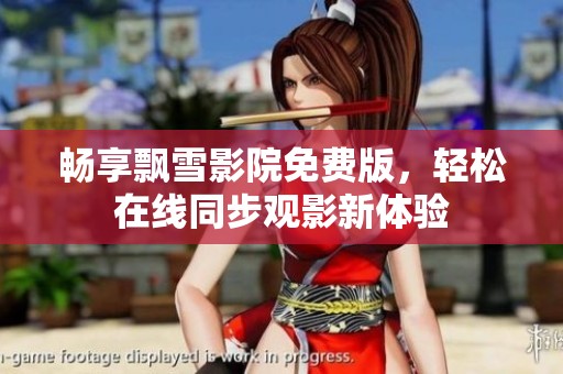 畅享飘雪影院免费版，轻松在线同步观影新体验