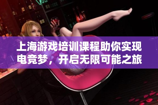 上海游戏培训课程助你实现电竞梦，开启无限可能之旅