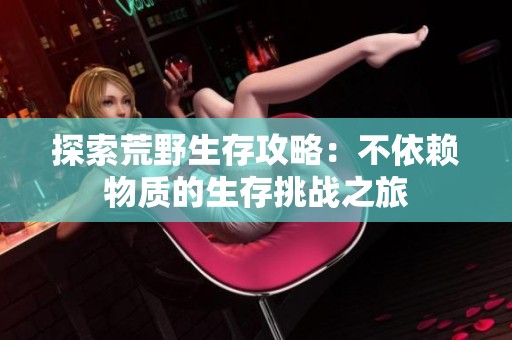 探索荒野生存攻略：不依赖物质的生存挑战之旅