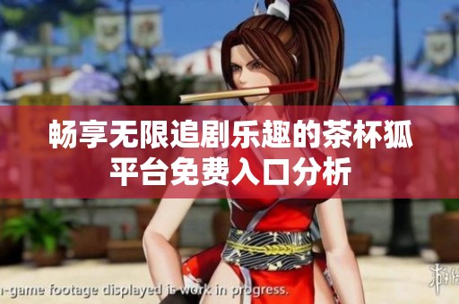 畅享无限追剧乐趣的茶杯狐平台免费入口分析
