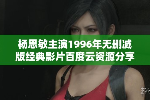 杨思敏主演1996年无删减版经典影片百度云资源分享