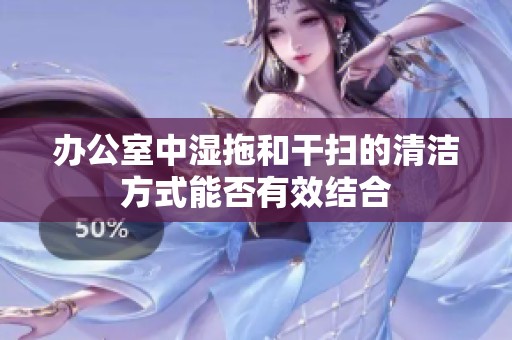 办公室中湿拖和干扫的清洁方式能否有效结合