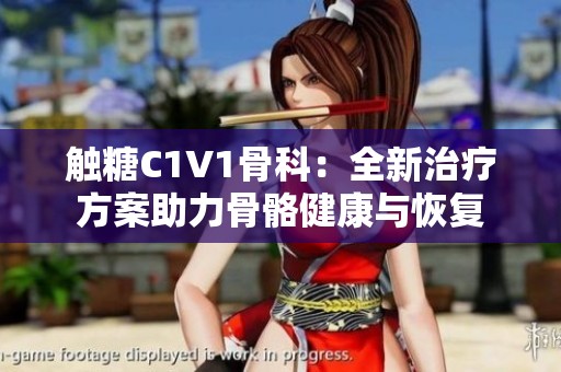触糖C1V1骨科：全新治疗方案助力骨骼健康与恢复
