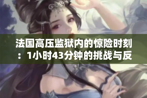 法国高压监狱内的惊险时刻：1小时43分钟的挑战与反思