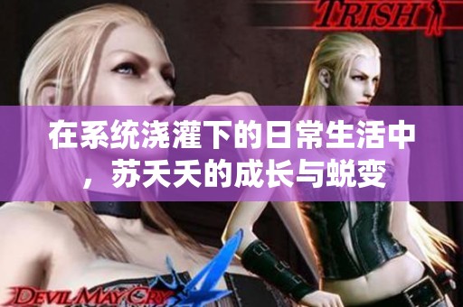 在系统浇灌下的日常生活中，苏夭夭的成长与蜕变