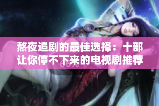 熬夜追剧的最佳选择：十部让你停不下来的电视剧推荐