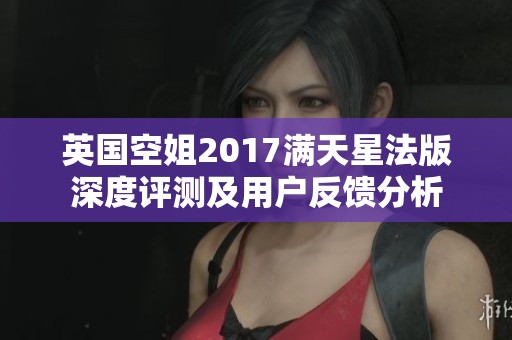 英国空姐2017满天星法版深度评测及用户反馈分析