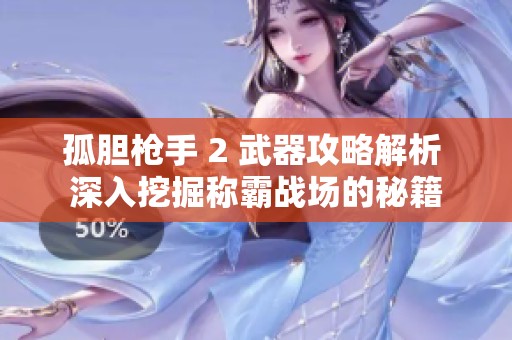 孤胆枪手 2 武器攻略解析 深入挖掘称霸战场的秘籍