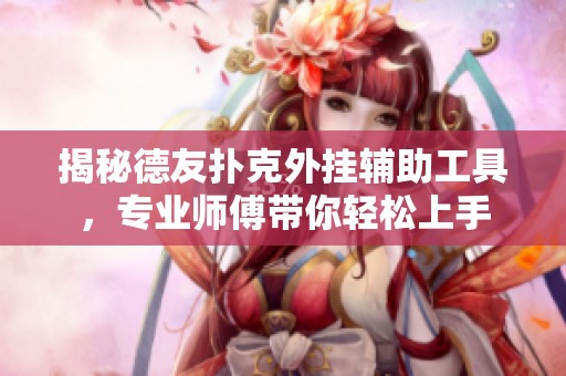 揭秘德友扑克外挂辅助工具，专业师傅带你轻松上手
