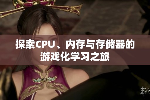 探索CPU、内存与存储器的游戏化学习之旅