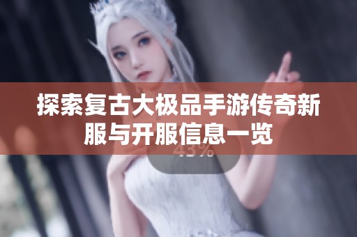 探索复古大极品手游传奇新服与开服信息一览