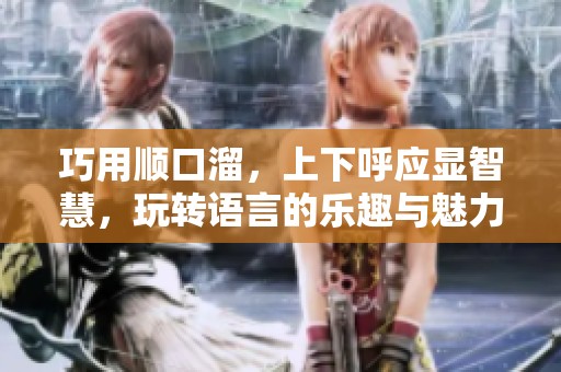 巧用顺口溜，上下呼应显智慧，玩转语言的乐趣与魅力