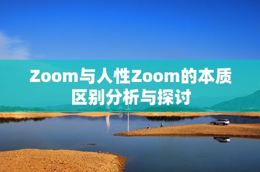 Zoom与人性Zoom的本质区别分析与探讨
