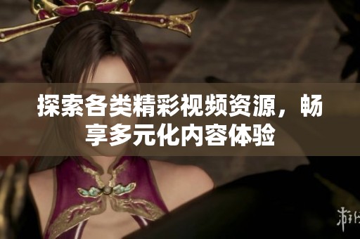 探索各类精彩视频资源，畅享多元化内容体验