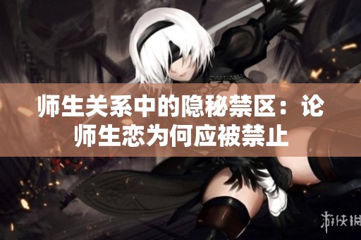 师生关系中的隐秘禁区：论师生恋为何应被禁止